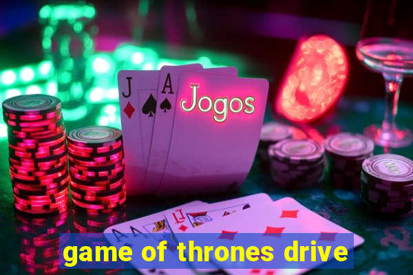 game of thrones drive